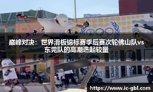 巅峰对决：世界滑板锦标赛季后赛次轮佛山队vs东莞队的高潮迭起较量