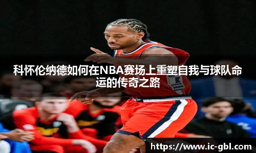 科怀伦纳德如何在NBA赛场上重塑自我与球队命运的传奇之路