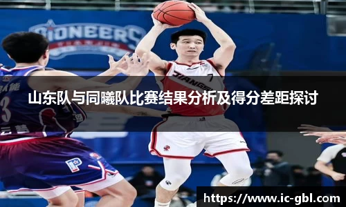 山东队与同曦队比赛结果分析及得分差距探讨