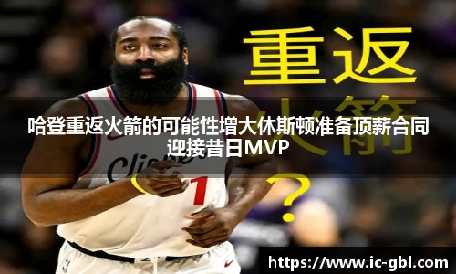 哈登重返火箭的可能性增大休斯顿准备顶薪合同迎接昔日MVP