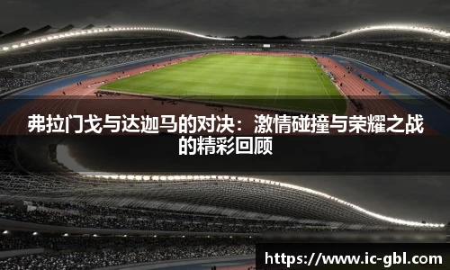 弗拉门戈与达迦马的对决：激情碰撞与荣耀之战的精彩回顾