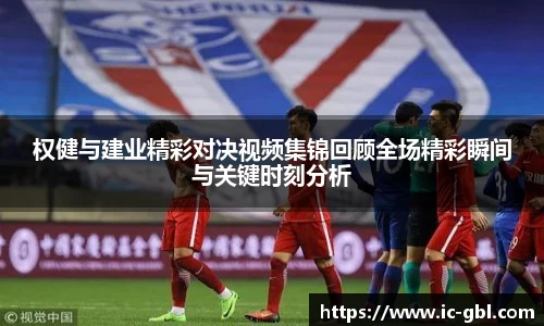 权健与建业精彩对决视频集锦回顾全场精彩瞬间与关键时刻分析